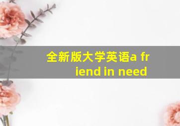 全新版大学英语a friend in need